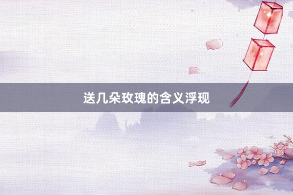 送几朵玫瑰的含义浮现