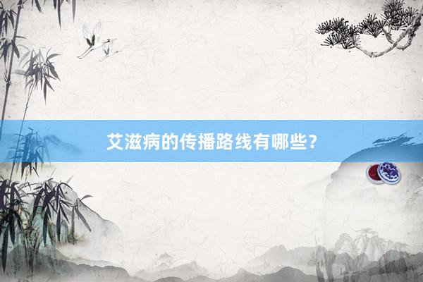 艾滋病的传播路线有哪些？