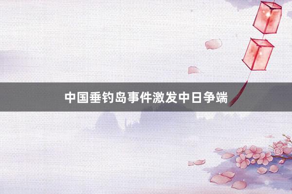 中国垂钓岛事件激发中日争端