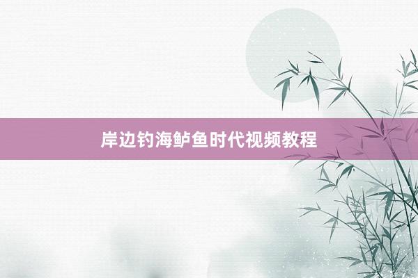 岸边钓海鲈鱼时代视频教程